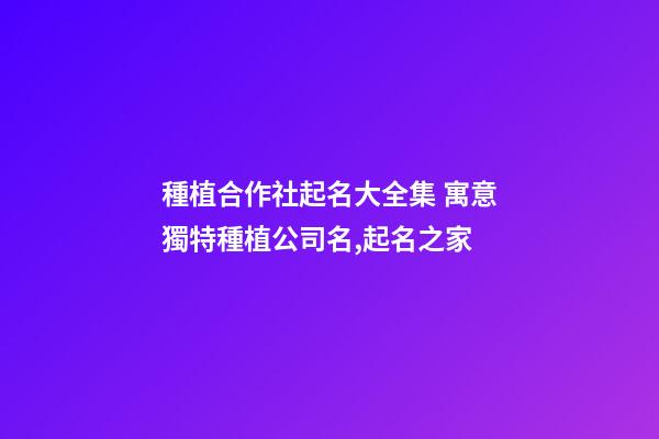種植合作社起名大全集 寓意獨特種植公司名,起名之家-第1張-公司起名-玄機派